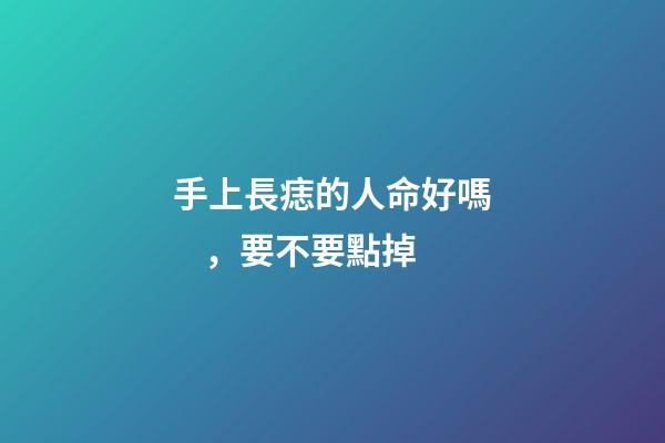 手上長痣的人命好嗎，要不要點掉